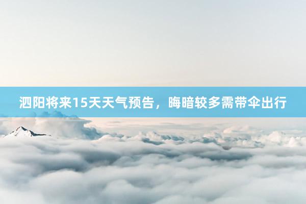 泗阳将来15天天气预告，晦暗较多需带伞出行