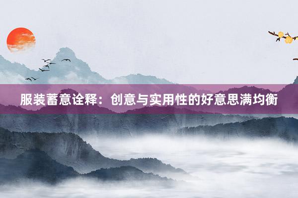 服装蓄意诠释：创意与实用性的好意思满均衡