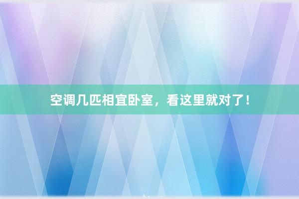 空调几匹相宜卧室，看这里就对了！
