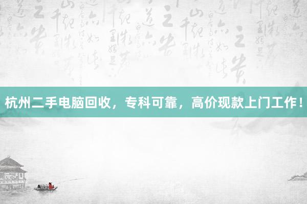 杭州二手电脑回收，专科可靠，高价现款上门工作！