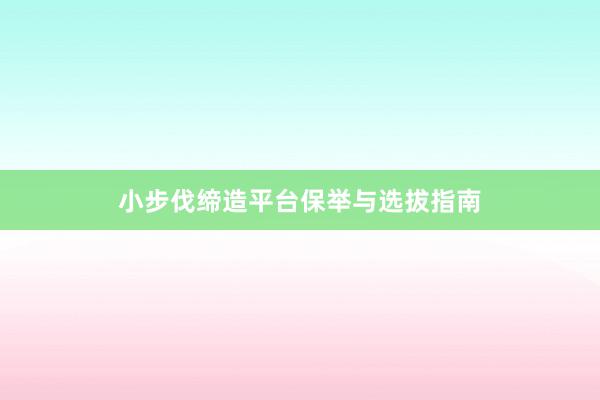小步伐缔造平台保举与选拔指南