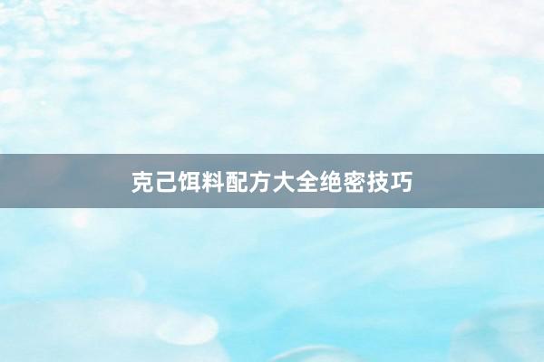克己饵料配方大全绝密技巧